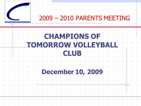 2009 – 2010 PARENTS MEETING CHAMPIONS OF TOMORROW VOLLEYBALL CLUB December 10, 2009.