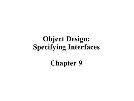 Object Design: Specifying Interfaces Chapter 9. 2 Object Design  Object design is the process of adding details to the requirements analysis and making.