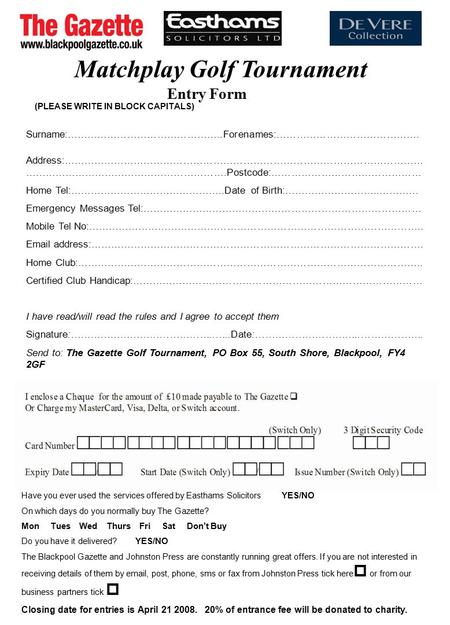 Matchplay Golf Tournament Entry Form (PLEASE WRITE IN BLOCK CAPITALS) Surname:………………………………………..Forenames:……………………………………. Address:………………………………………………………………………………………………