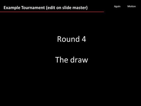 Example Tournament (edit on slide master) AgainMotion Round 4 The draw.