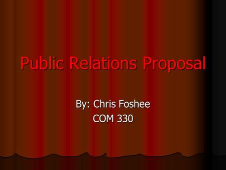 Public Relations Proposal By: Chris Foshee COM 330.