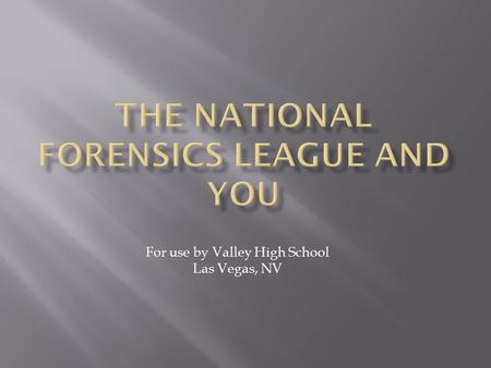 For use by Valley High School Las Vegas, NV.  The National Forensics League is the national organization of forensics chapters.  It is comprised of.