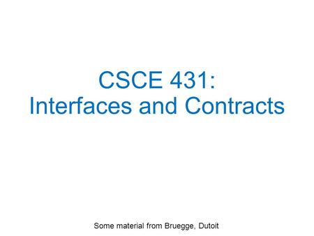 CSCE 431: Interfaces and Contracts Some material from Bruegge, Dutoit.