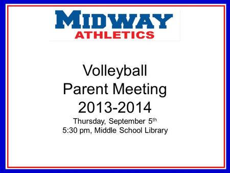 Volleyball Parent Meeting 2013-2014 Thursday, September 5 th 5:30 pm, Middle School Library.
