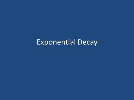 Exponential Decay Write the sequence and determine the common ration or difference.