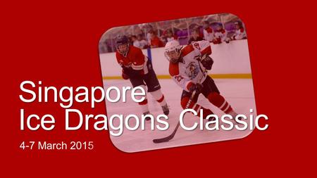 4-7 March 2015 Singapore Ice Dragons Classic. 2014 Tournament Highlights 24 Teams from eight different cities around Asia Over 330 players participated,