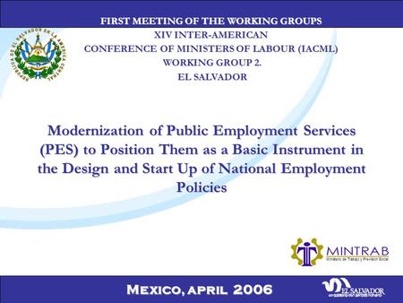 Mexico, april 2006 Modernization of Public Employment Services (PES) to Position Them as a Basic Instrument in the Design and Start Up of National Employment.