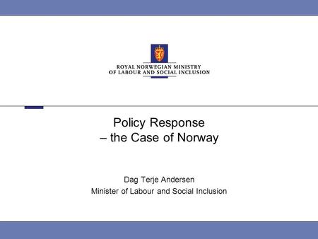 Policy Response – the Case of Norway Dag Terje Andersen Minister of Labour and Social Inclusion.