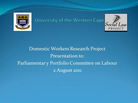 Domestic Workers Research Project Presentation to: Parliamentar y Portfolio Committee on Labour 2 August 2011.