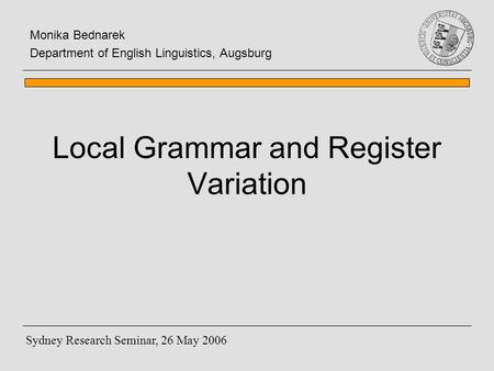 Local Grammar and Register Variation Monika Bednarek Department of English Linguistics, Augsburg Sydney Research Seminar, 26 May 2006.