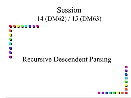 Session 14 (DM62) / 15 (DM63) Recursive Descendent Parsing.
