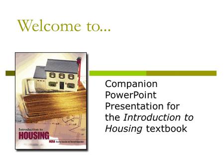 Welcome to... Companion PowerPoint Presentation for the Introduction to Housing textbook.