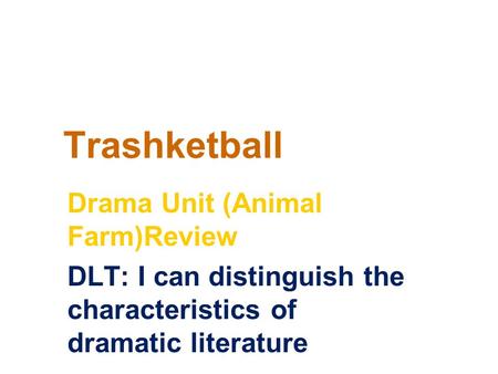 Trashketball Drama Unit (Animal Farm)Review DLT: I can distinguish the characteristics of dramatic literature.