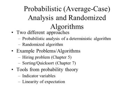 Probabilistic (Average-Case) Analysis and Randomized Algorithms Two different approaches –Probabilistic analysis of a deterministic algorithm –Randomized.