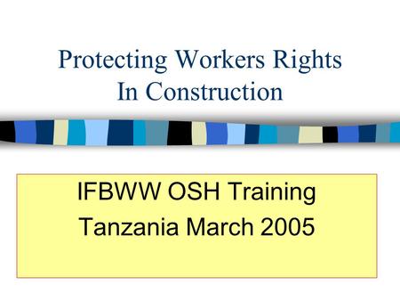 Protecting Workers Rights In Construction IFBWW OSH Training Tanzania March 2005.