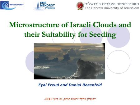Microstructure of Israeli Clouds and their Suitability for Seeding Eyal Freud and Daniel Rosenfeld יום עיון מחקרי רשות המים, 21 ביוני 2011.