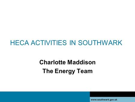 Www.southwark.gov.uk HECA ACTIVITIES IN SOUTHWARK Charlotte Maddison The Energy Team.