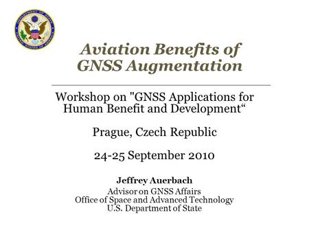 Aviation Benefits of GNSS Augmentation Workshop on GNSS Applications for Human Benefit and Development“ Prague, Czech Republic 24-25 September 2010 Jeffrey.