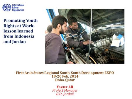 Promoting Youth Rights at Work: lesson learned from Indonesia and Jordan First Arab States Regional South-South Development EXPO 18-20 Feb. 2014 Doha-Qatar.