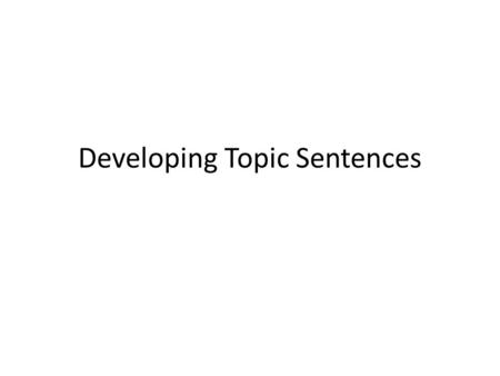 Developing Topic Sentences. Developing your body paragraph Topic Sentence Mentions your first piece of evidence (Unifying China, Government and Qin, Construction.