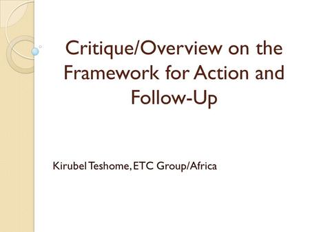 Critique/Overview on the Framework for Action and Follow-Up Kirubel Teshome, ETC Group/Africa.