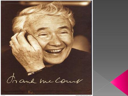  Frank McCourt was born on August 19, 1930 New York.  The family frequently struggled to make ends meet.  McCourt left school at 13 to earn money for.
