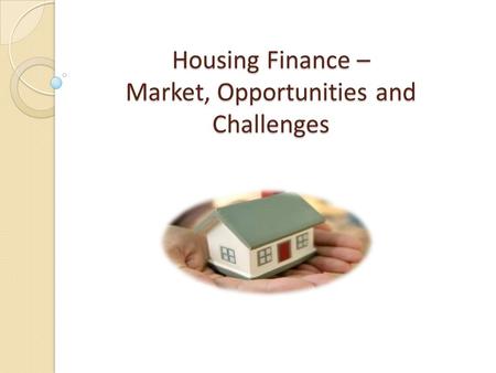 Housing Finance – Market, Opportunities and Challenges