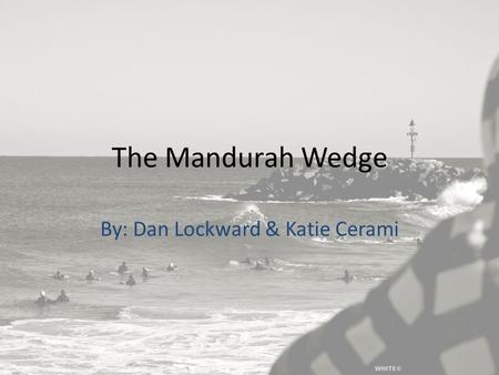 The Mandurah Wedge By: Dan Lockward & Katie Cerami.