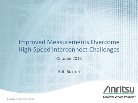 Improved Measurements Overcome High-Speed Interconnect Challenges October 2013 Bob Buxton 1 EuMW Seminars 2013.