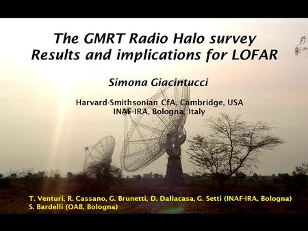 The GMRT Radio Halo survey Results and implications for LOFAR Simona Giacintucci Harvard-Smithsonian CfA, Cambridge, USA INAF-IRA, Bologna, Italy T. Venturi,