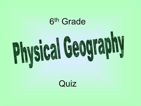 6th Grade Quiz Physical Geography.