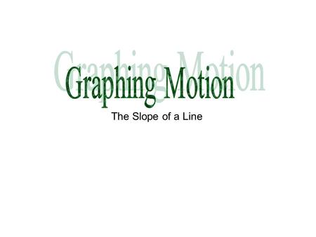 Graphing Motion The Slope of a Line.