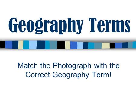 Match the Photograph with the Correct Geography Term!