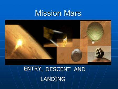 Mission Mars ENTRY, DESCENTAND LANDING. What are we going to Talk about? ?