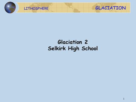 LITHOSPHERE GLACIATION 1 Glaciation 2 Selkirk High School.