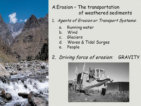 A.Erosion – The transportation of weathered sediments 1. Agents of Erosion or Transport Systems: a. Running water b. Wind c. Glaciers d. Waves & Tidal.