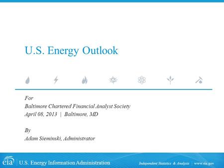Www.eia.gov U.S. Energy Information Administration Independent Statistics & Analysis U.S. Energy Outlook For Baltimore Chartered Financial Analyst Society.
