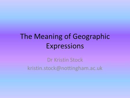 The Meaning of Geographic Expressions Dr Kristin Stock