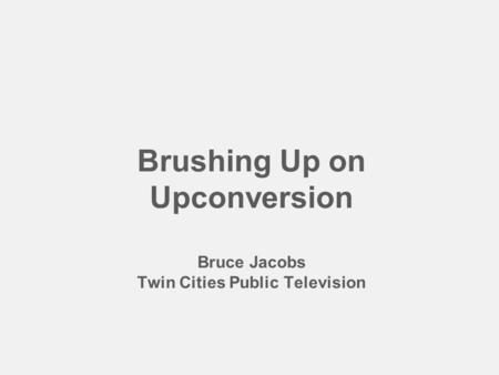 Brushing Up on Upconversion Bruce Jacobs Twin Cities Public Television.