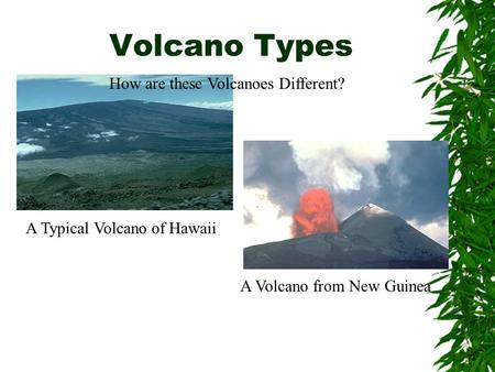 Volcano Types A Typical Volcano of Hawaii A Volcano from New Guinea How are these Volcanoes Different?