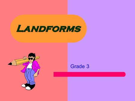 Landforms Grade 3 Learner Expectation Content Standard: 3.0 Geography enables the students to see, understand and appreciate the web of relationships.