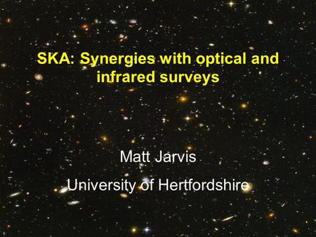 SKA: Synergies with optical and infrared surveys Matt Jarvis University of Hertfordshire.