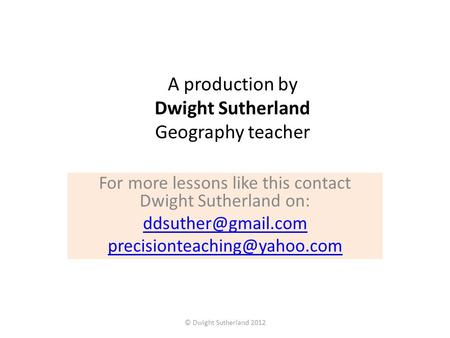 A production by Dwight Sutherland Geography teacher For more lessons like this contact Dwight Sutherland on: