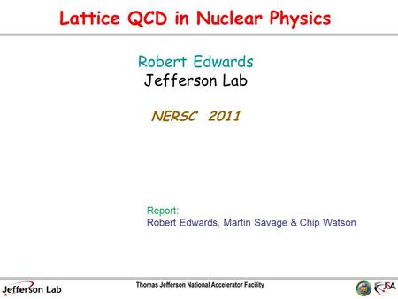 Lattice QCD in Nuclear Physics Robert Edwards Jefferson Lab NERSC 2011 TexPoint fonts used in EMF. Read the TexPoint manual before you delete this box.:
