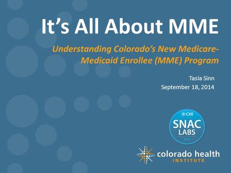 It’s All About MME Tasia Sinn September 18, 2014 Understanding Colorado’s New Medicare- Medicaid Enrollee (MME) Program.