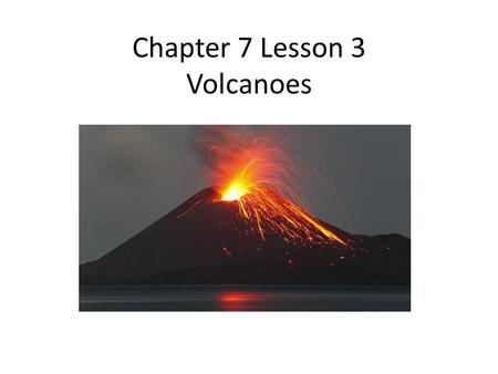Chapter 7 Lesson 3 Volcanoes