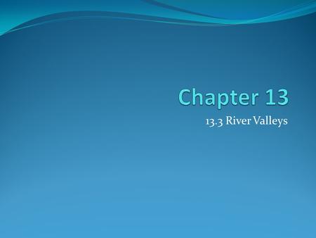 Chapter 13 13.3 River Valleys.