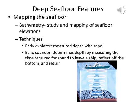 Deep Seafloor Features Mapping the seafloor – Bathymetry- study and mapping of seafloor elevations – Techniques Early explorers measured depth with rope.