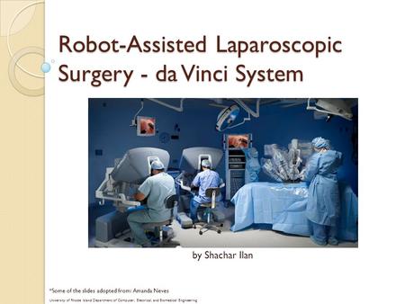 Robot-Assisted Laparoscopic Surgery - da Vinci System *Some of the slides adopted from: Amanda Neves University of Rhode Island Department of Computer,