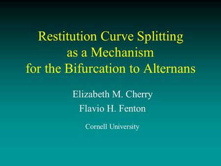 Elizabeth M. Cherry Flavio H. Fenton Cornell University Restitution Curve Splitting as a Mechanism for the Bifurcation to Alternans.